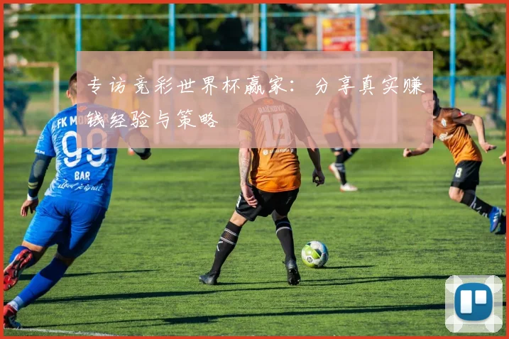 专访竞彩世界杯赢家:分享真实赚钱经验与策略