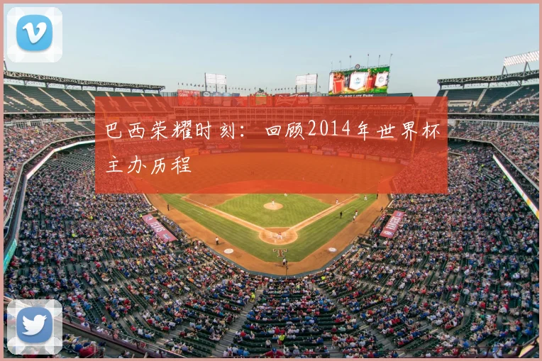 巴西荣耀时刻：回顾2014年世界杯主办历程