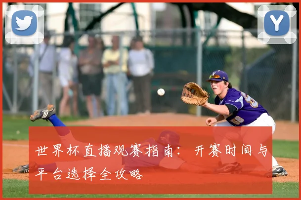 世界杯直播观赛指南：开赛时间与平台选择全攻略