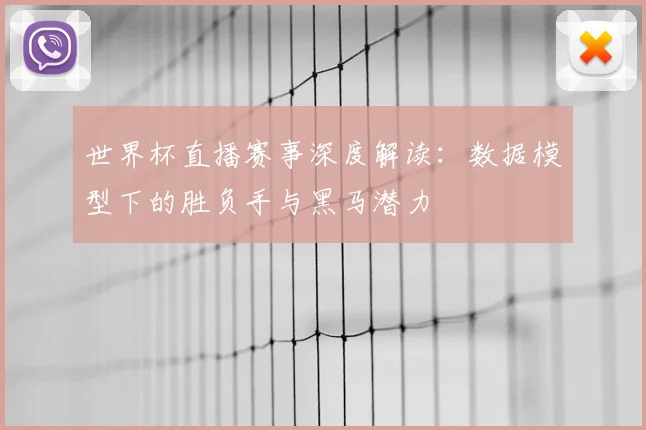 世界杯直播赛事深度解读:数据模型下的胜负手与黑马潜力