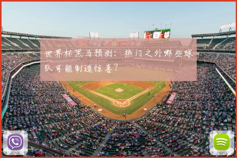 世界杯黑马预测:热门之外哪些球队可能制造惊喜?