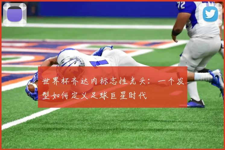 世界杯齐达内标志性光头:一个发型如何定义足球巨星时代