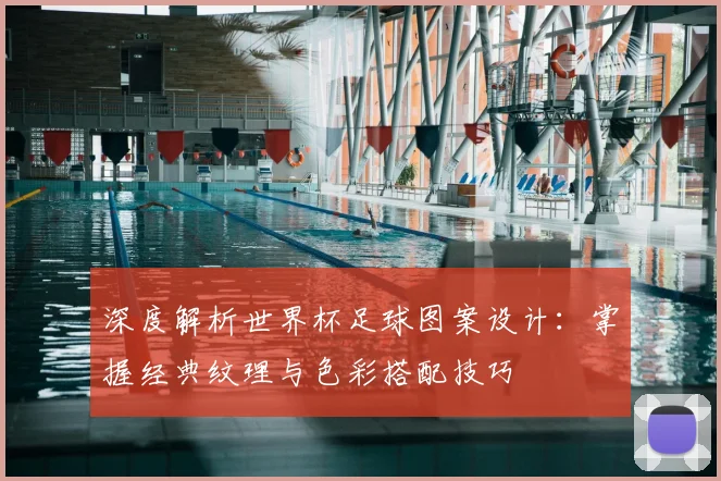 深度解析世界杯足球图案设计：掌握经典纹理与色彩搭配技巧