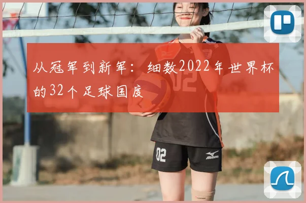 从冠军到新军:细数2022年世界杯的32个足球国度