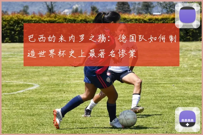 巴西的米内罗之殇：德国队如何制造世界杯史上最著名惨案