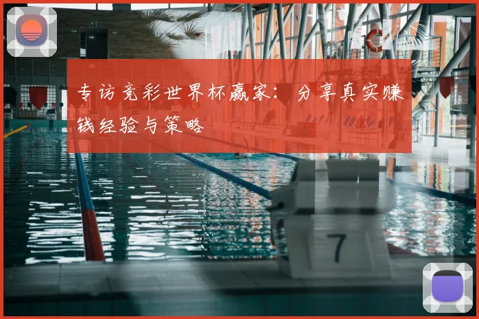 专访竞彩世界杯赢家:分享真实赚钱经验与策略
