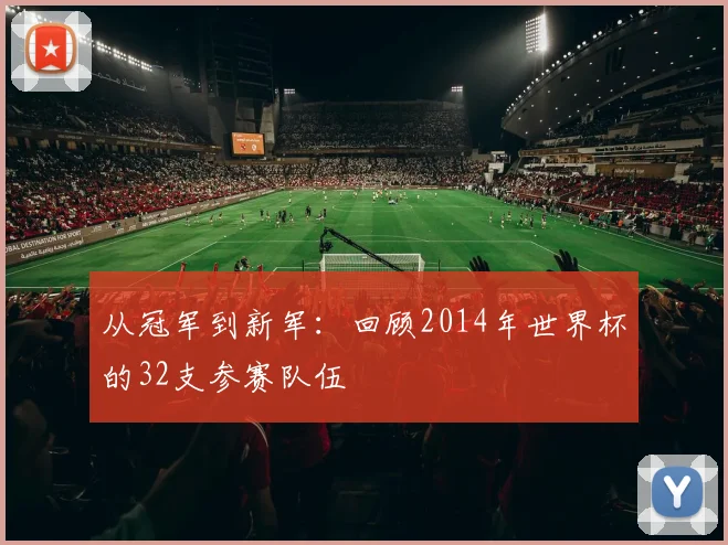 从冠军到新军:回顾2014年世界杯的32支参赛队伍
