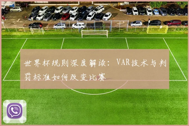 世界杯规则深度解读:VAR技术与判罚标准如何改变比赛