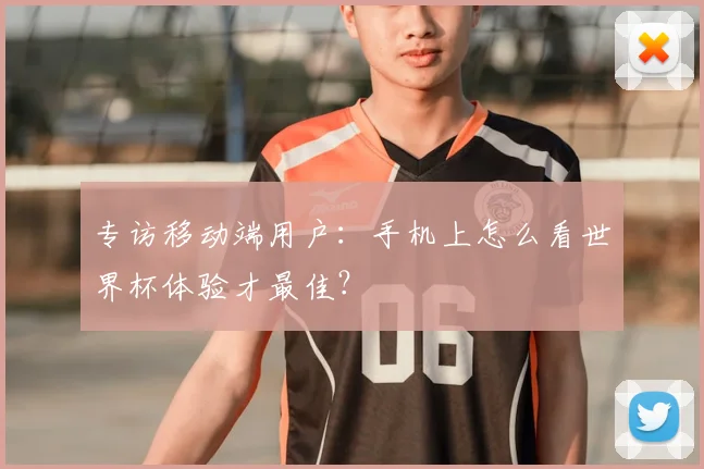 专访移动端用户:手机上怎么看世界杯体验才最佳?