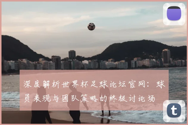 深度解析世界杯足球论坛官网：球员表现与团队策略的终极讨论场