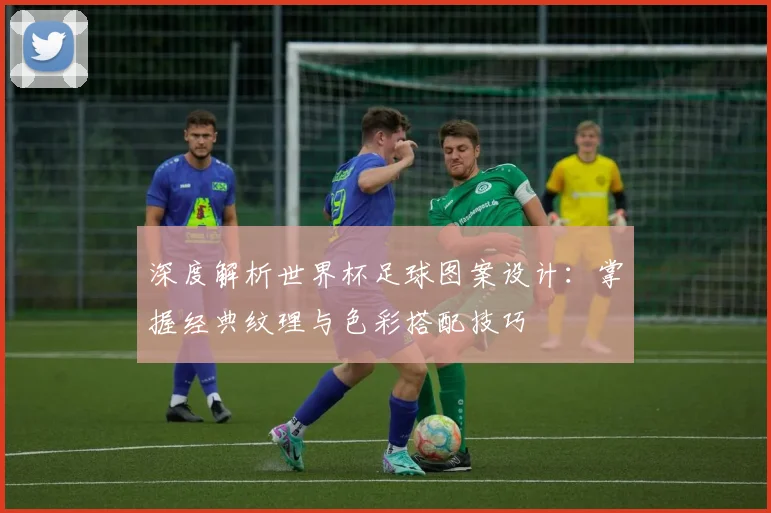 深度解析世界杯足球图案设计：掌握经典纹理与色彩搭配技巧