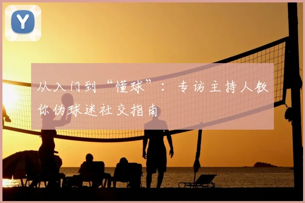 从入门到“懂球”:专访主持人教你伪球迷社交指南