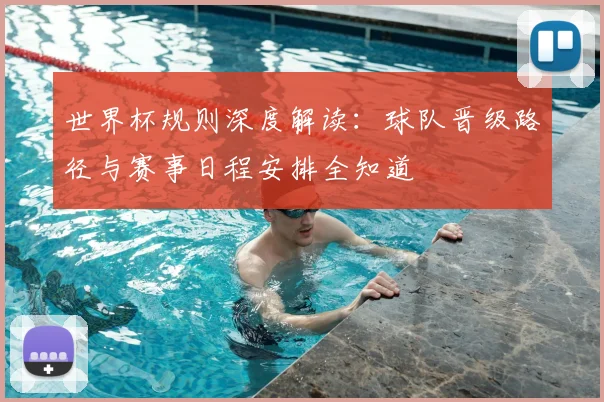 世界杯规则深度解读：球队晋级路径与赛事日程安排全知道