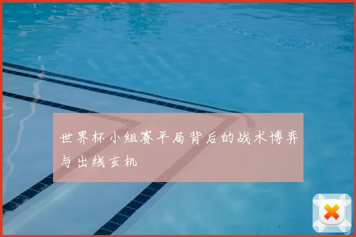 世界杯小组赛平局背后的战术博弈与出线玄机