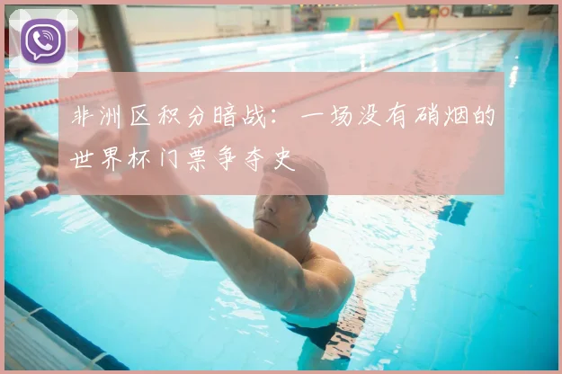 非洲区积分暗战：一场没有硝烟的世界杯门票争夺史