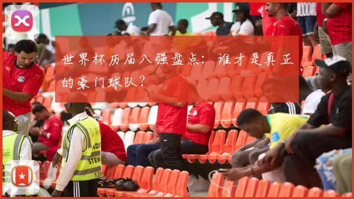 世界杯历届八强盘点:谁才是真正的豪门球队?