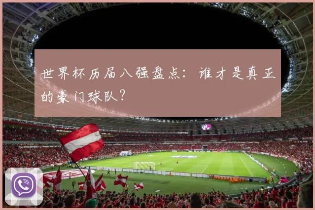 世界杯历届八强盘点:谁才是真正的豪门球队?