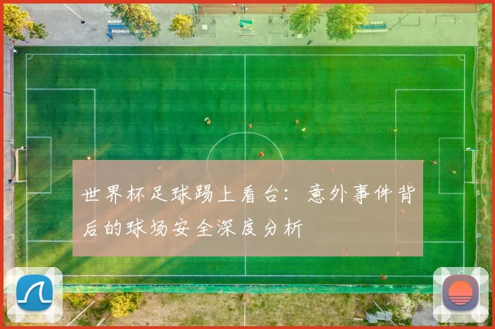 世界杯足球踢上看台：意外事件背后的球场安全深度分析